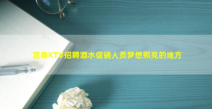 宜春KTV招聘酒水促销人员梦想照亮的地方